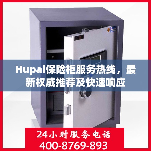Hupai保险柜服务热线，最新权威推荐及快速响应