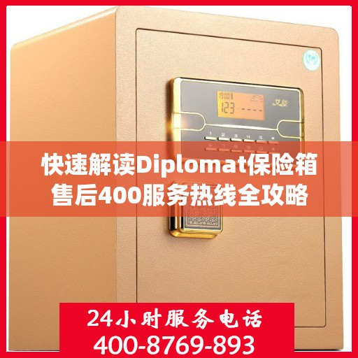 快速解读Diplomat保险箱售后400服务热线全攻略