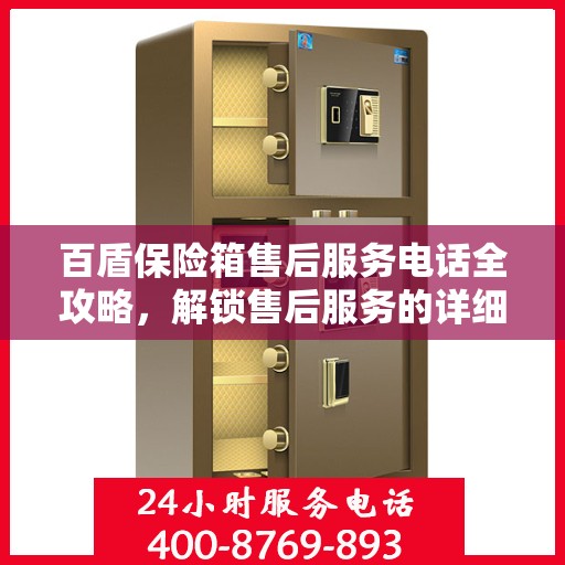 百盾保险箱售后服务电话全攻略，解锁售后服务的详细流程与电话号码