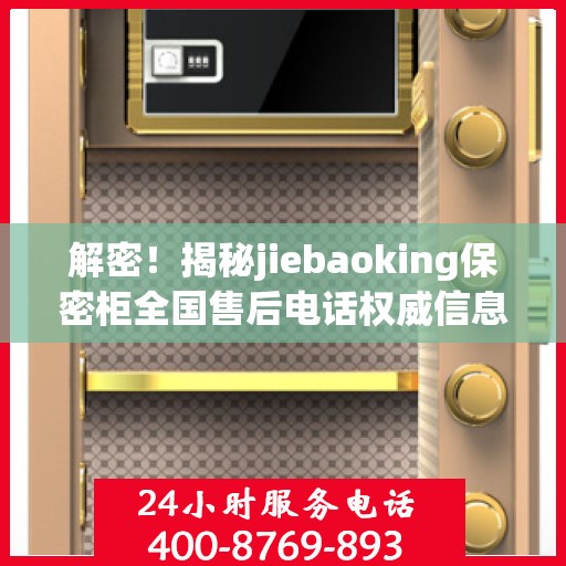 解密！揭秘jiebaoking保密柜全国售后电话权威信息来源