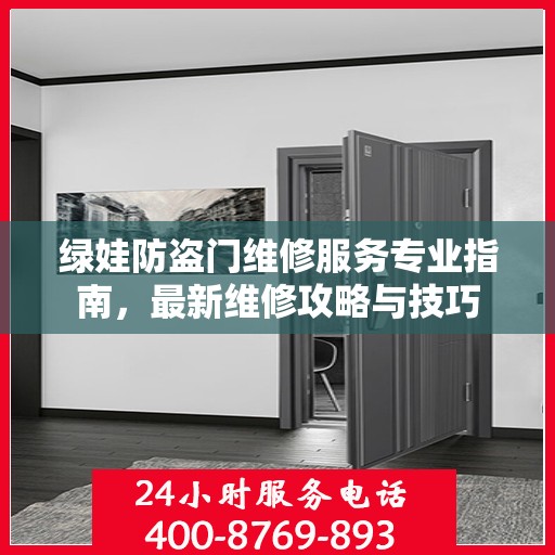 绿娃防盗门维修服务专业指南，最新维修攻略与技巧