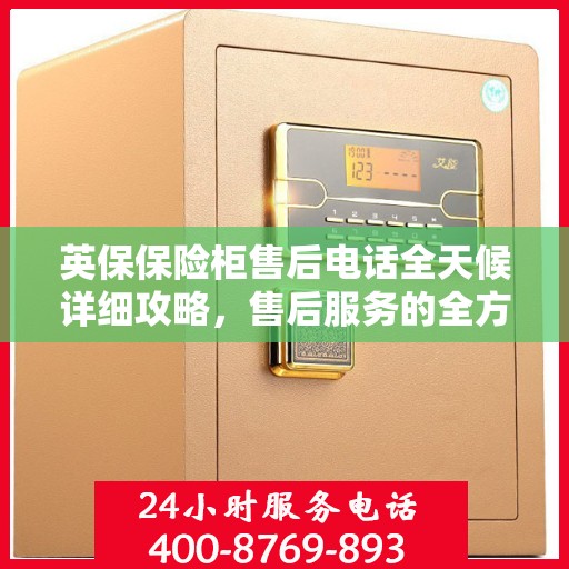 英保保险柜售后电话全天候详细攻略，售后服务的全方位指南