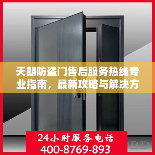 天朗防盗门售后服务热线专业指南，最新攻略与解决方案