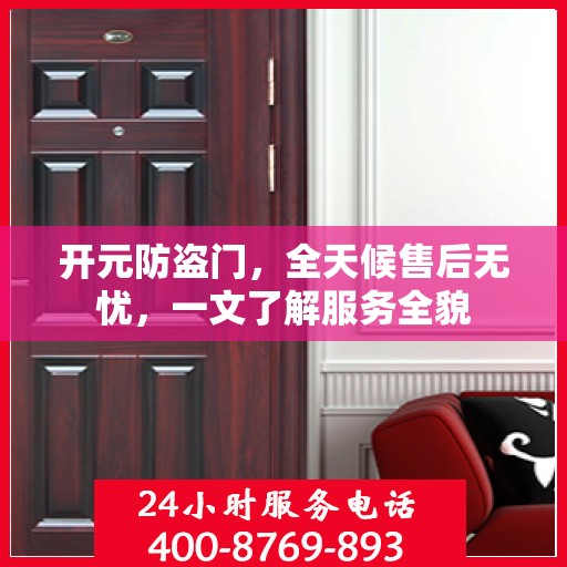 开元防盗门，全天候售后无忧，一文了解服务全貌
