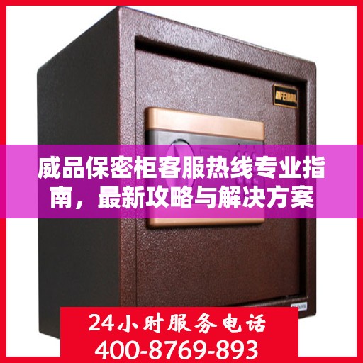 威品保密柜客服热线专业指南，最新攻略与解决方案