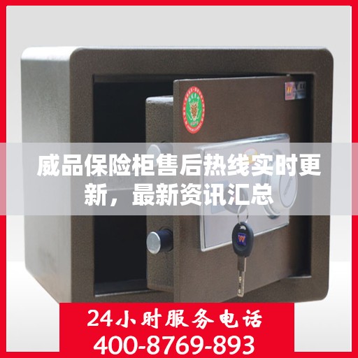 威品保险柜售后热线实时更新，最新资讯汇总