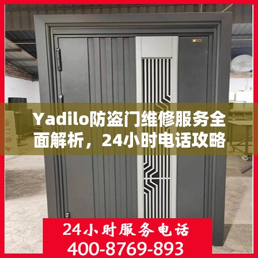 Yadilo防盗门维修服务全面解析，24小时电话攻略与详细服务介绍