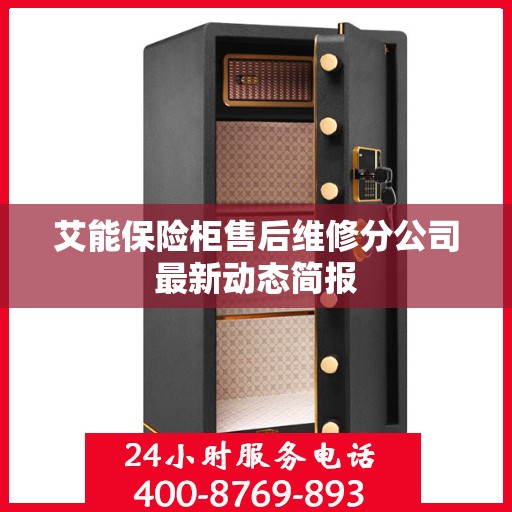 艾能保险柜售后维修分公司最新动态简报