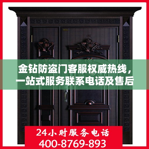金钻防盗门客服权威热线，一站式服务联系电话及售后保障指南
