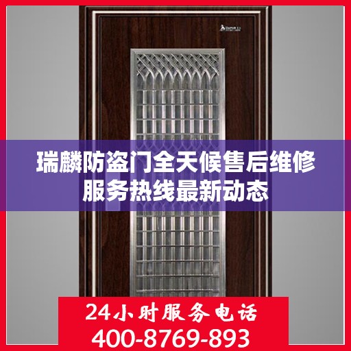 瑞麟防盗门全天候售后维修服务热线最新动态
