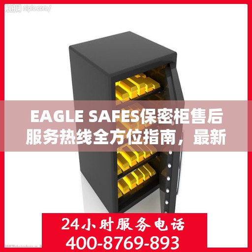 EAGLE SAFES保密柜售后服务热线全方位指南，最新专业攻略及售后支持热线介绍