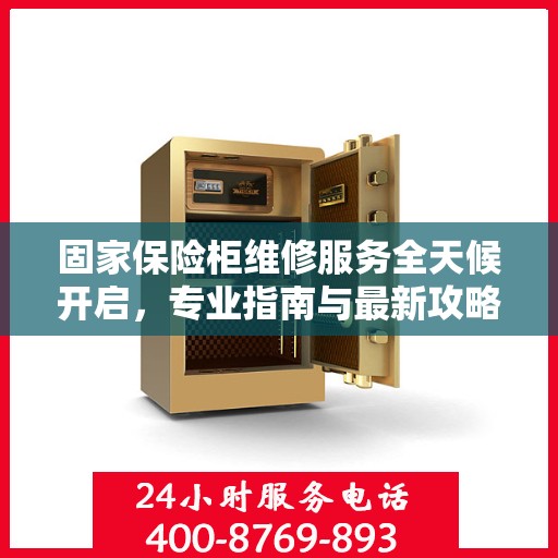 固家保险柜维修服务全天候开启，专业指南与最新攻略电话支持
