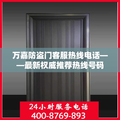 万嘉防盗门客服热线电话——最新权威推荐热线号码