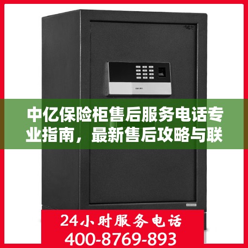 中亿保险柜售后服务电话专业指南，最新售后攻略与联系方式