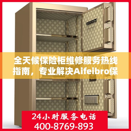 全天候保险柜维修服务热线指南，专业解决Aifeibro保险柜故障