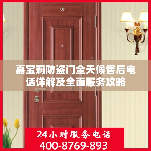 嘉宝莉防盗门全天候售后电话详解及全面服务攻略