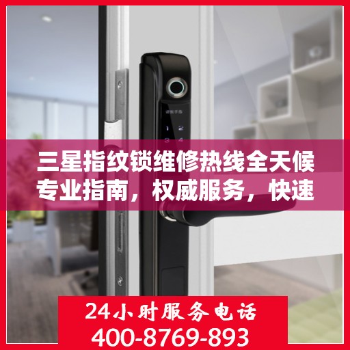 三星指纹锁维修热线全天候专业指南，权威服务，快速响应
