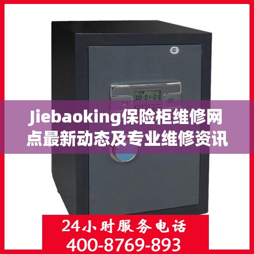 Jiebaoking保险柜维修网点最新动态及专业维修资讯