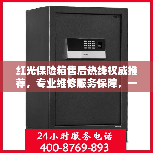 红光保险箱售后热线权威推荐，专业维修服务保障，一键解决您的售后问题