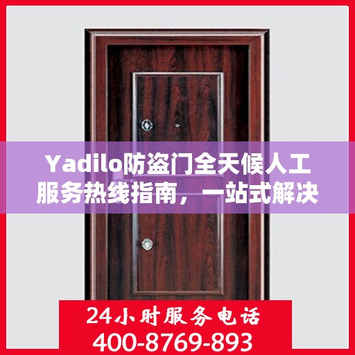 Yadilo防盗门全天候人工服务热线指南，一站式解决您的疑问和需求