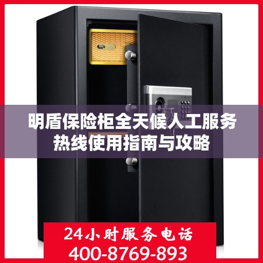 明盾保险柜全天候人工服务热线使用指南与攻略