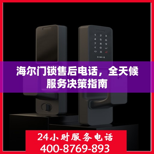 海尔门锁售后电话，全天候服务决策指南