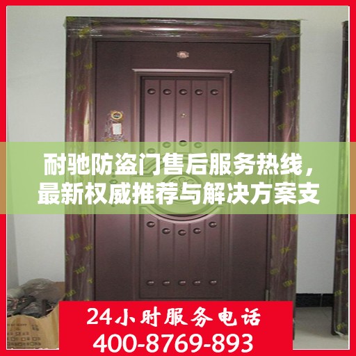耐驰防盗门售后服务热线，最新权威推荐与解决方案支持