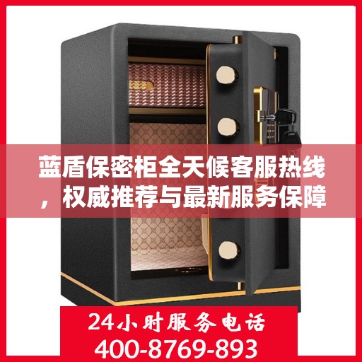 蓝盾保密柜全天候客服热线，权威推荐与最新服务保障