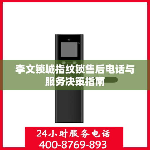 李文锁城指纹锁售后电话与服务决策指南