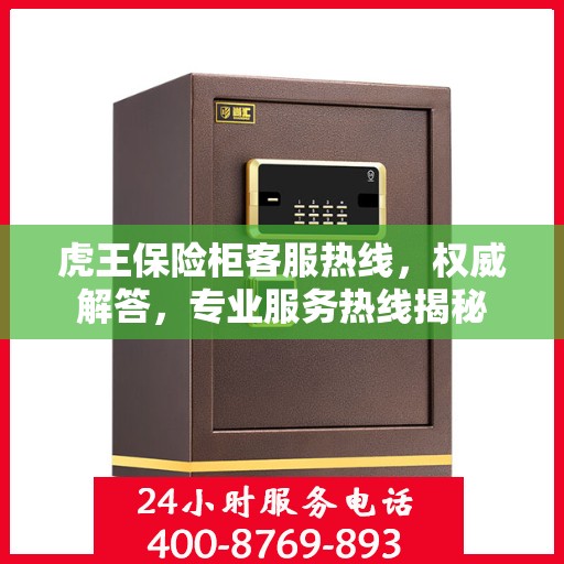 虎王保险柜客服热线，权威解答，专业服务热线揭秘