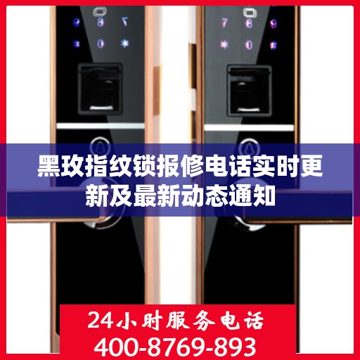 黑玫指纹锁报修电话实时更新及最新动态通知