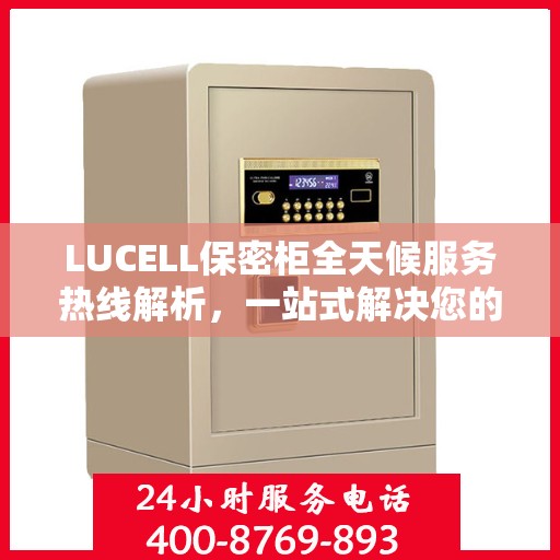 LUCELL保密柜全天候服务热线解析，一站式解决您的安全与便捷需求