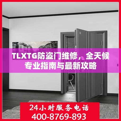 TLXTG防盗门维修，全天候专业指南与最新攻略