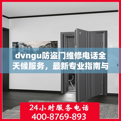 dvngu防盗门维修电话全天候服务，最新专业指南与攻略