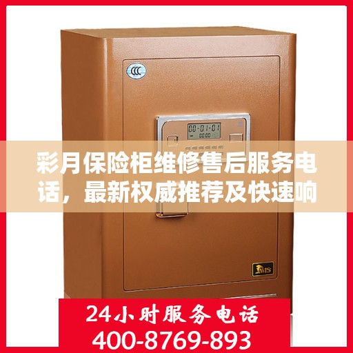 彩月保险柜维修售后服务电话，最新权威推荐及快速响应维修服务指南