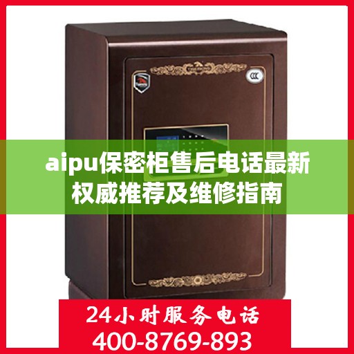 aipu保密柜售后电话最新权威推荐及维修指南
