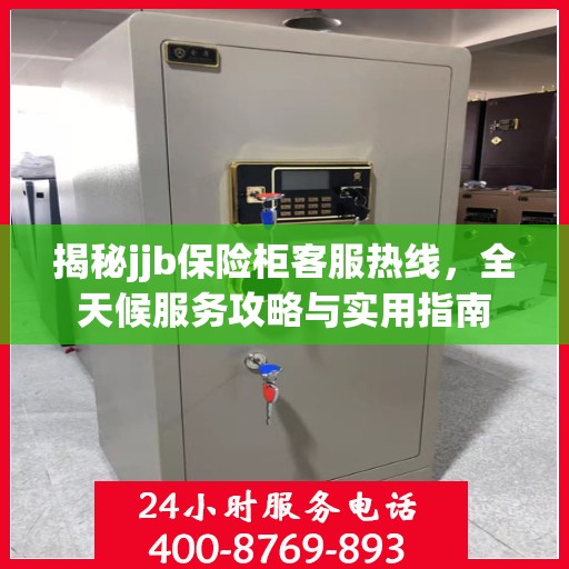 揭秘jjb保险柜客服热线，全天候服务攻略与实用指南