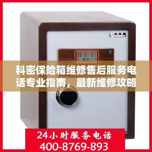 科密保险箱维修售后服务电话专业指南，最新维修攻略与联系方式