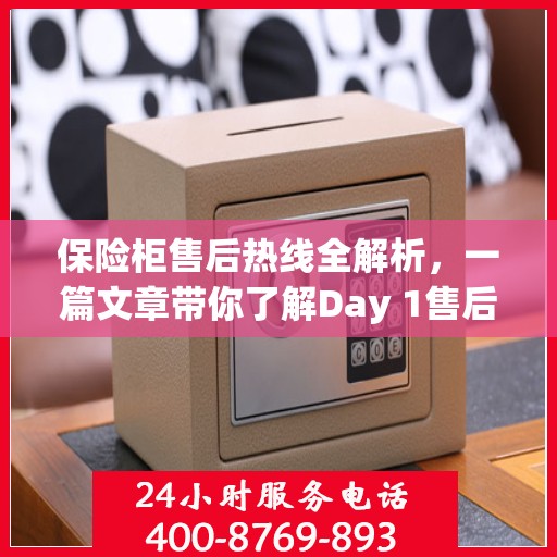 保险柜售后热线全解析，一篇文章带你了解Day 1售后无忧服务
