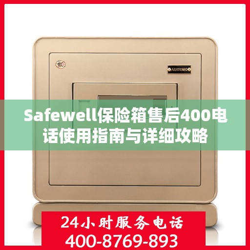 Safewell保险箱售后400电话使用指南与详细攻略