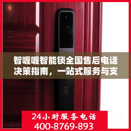 智喔喔智能锁全国售后电话决策指南，一站式服务与支持资源汇总
