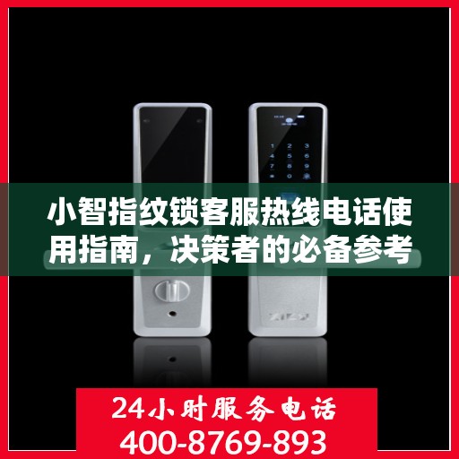 小智指纹锁客服热线电话使用指南，决策者的必备参考