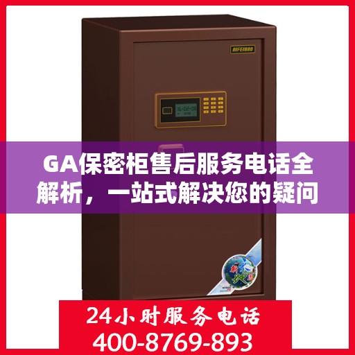 GA保密柜售后服务电话全解析，一站式解决您的疑问和需求