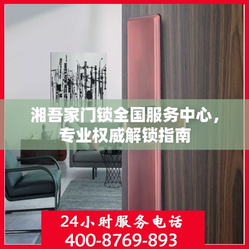 湘吾家门锁全国服务中心，专业权威解锁指南