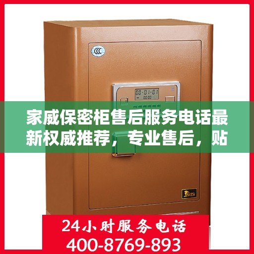家威保密柜售后服务电话最新权威推荐，专业售后，贴心服务！