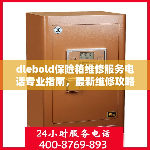 dlebold保险箱维修服务电话专业指南，最新维修攻略与联系方式