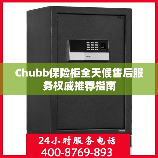 Chubb保险柜全天候售后服务权威推荐指南