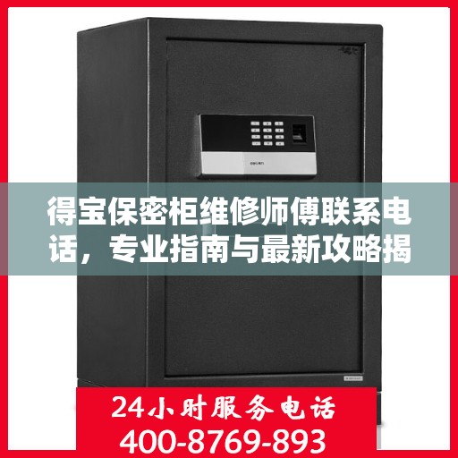 得宝保密柜维修师傅联系电话，专业指南与最新攻略揭秘