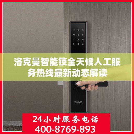 洛克曼智能锁全天候人工服务热线最新动态解读