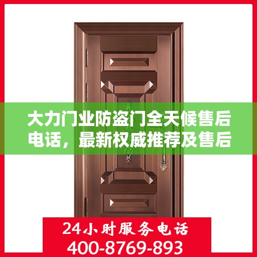 大力门业防盗门全天候售后电话，最新权威推荐及售后保障解析